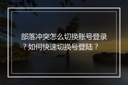 部落冲突怎么切换账号登录？如何快速切换号登陆？