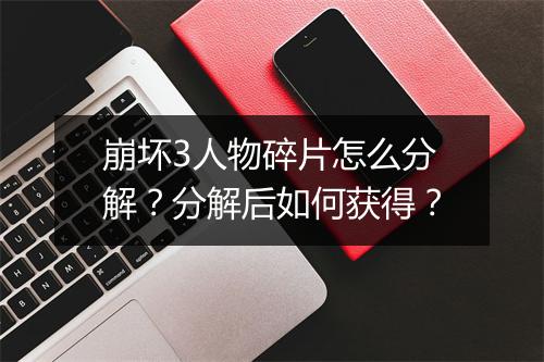 崩坏3人物碎片怎么分解?分解后如何获得?