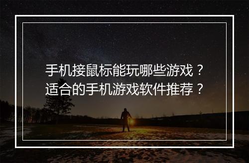 手机接鼠标能玩哪些游戏？适合的手机游戏软件推荐？