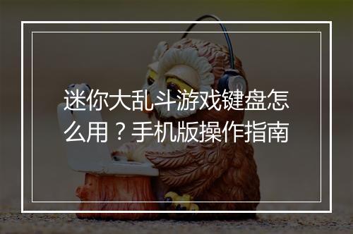 迷你大乱斗游戏键盘怎么用?手机版操作指南