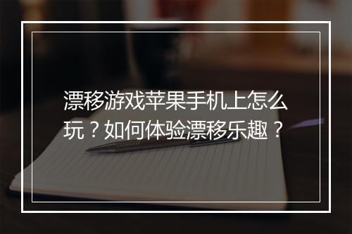 漂移游戏苹果手机上怎么玩？如何体验漂移乐趣？