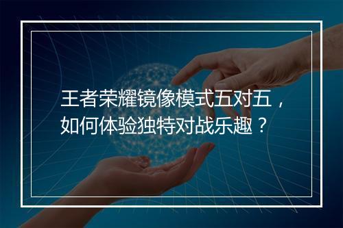 王者荣耀镜像模式五对五,如何体验独特对战乐趣?