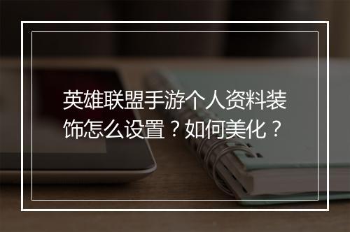 英雄联盟手游个人资料装饰怎么设置？如何美化？