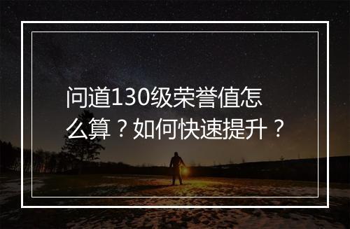 问道130级荣誉值怎么算？如何快速提升？
