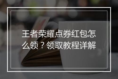 王者荣耀点券红包怎么领？领取教程详解