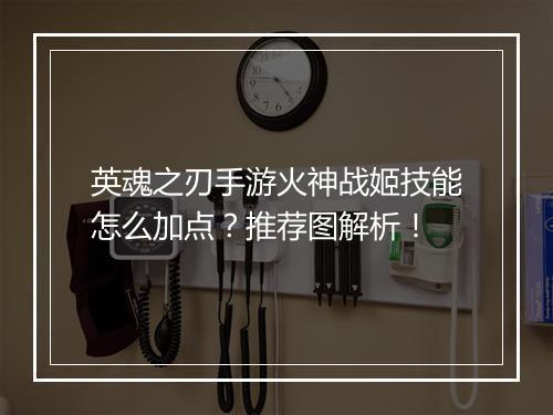 英魂之刃手游火神战姬技能怎么加点?推荐图解析!