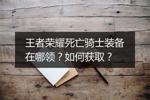 王者荣耀死亡骑士装备在哪领?如何获取?