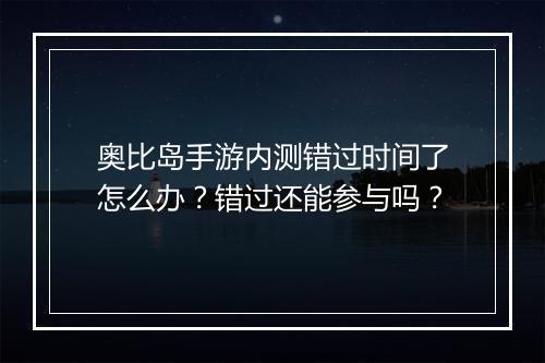 奥比岛手游内测错过时间了怎么办？错过还能参与吗？