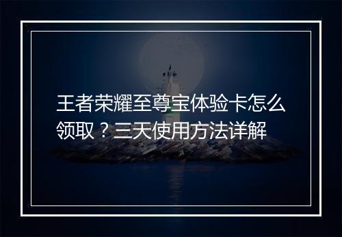 王者荣耀至尊宝体验卡怎么领取?三天使用方法详解