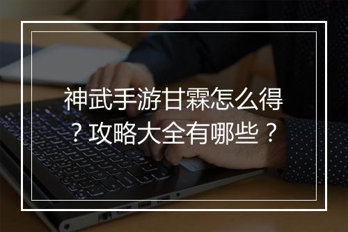 神武手游甘霖怎么得?攻略大全有哪些?