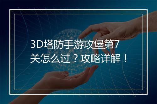 3D塔防手游攻堡第7关怎么过?攻略详解!