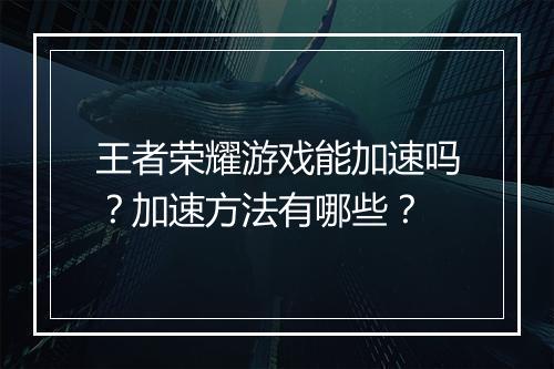 王者荣耀游戏能加速吗?加速方法有哪些?