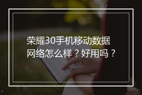 荣耀30手机移动数据网络怎么样？好用吗？