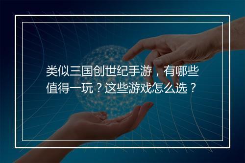 类似三国创世纪手游，有哪些值得一玩？这些游戏怎么选？