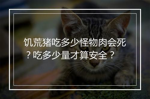 饥荒猪吃多少怪物肉会死？吃多少量才算安全？