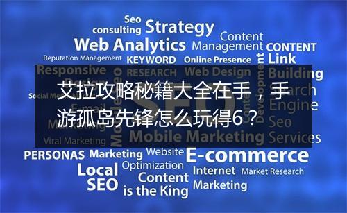 艾拉攻略秘籍大全在手，手游孤岛先锋怎么玩得6？