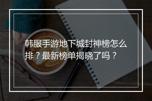 韩服手游地下城封神榜怎么排？最新榜单揭晓了吗？
