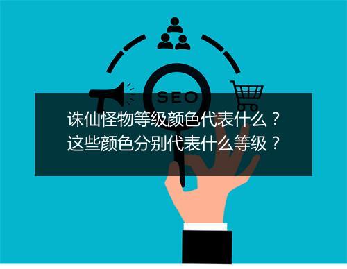 诛仙怪物等级颜色代表什么?这些颜色分别代表什么等级?
