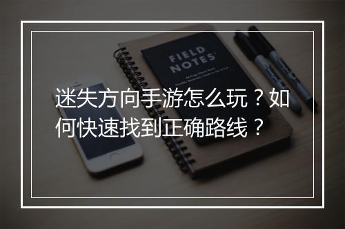 迷失方向手游怎么玩?如何快速找到正确路线?