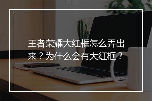 王者荣耀大红框怎么弄出来？为什么会有大红框？
