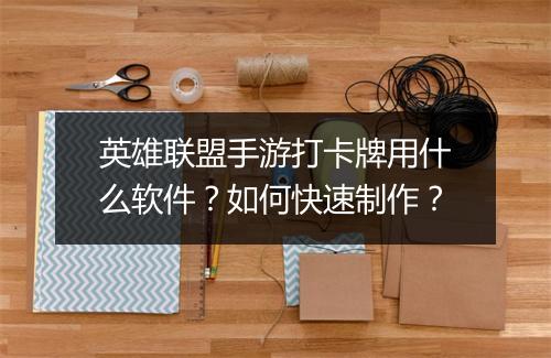 英雄联盟手游打卡牌用什么软件?如何快速制作?