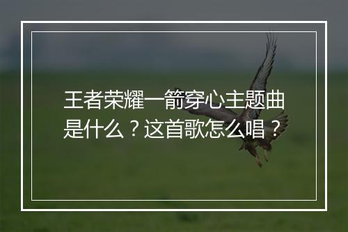 王者荣耀一箭穿心主题曲是什么？这首歌怎么唱？