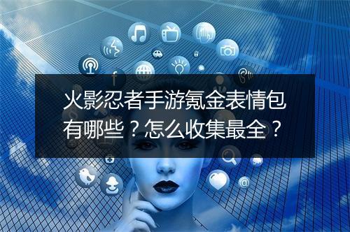 火影忍者手游氪金表情包有哪些?怎么收集最全?
