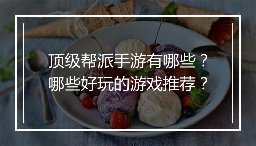 顶级帮派手游有哪些?哪些好玩的游戏推荐?