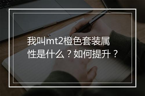 我叫mt2橙色套装属性是什么？如何提升？