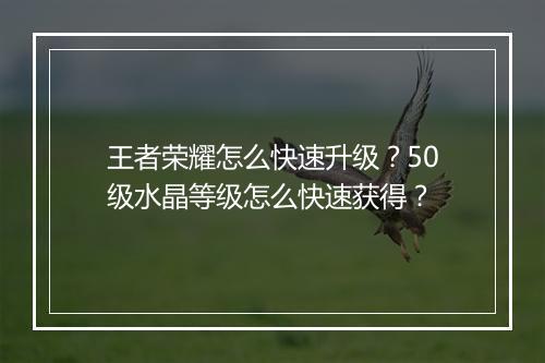 王者荣耀怎么快速升级?50级水晶等级怎么快速获得?