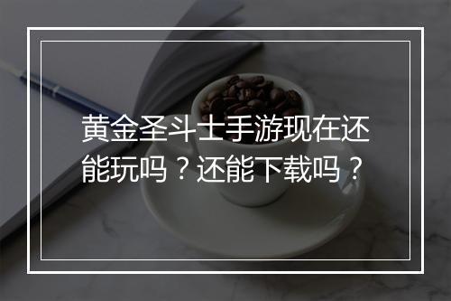 黄金圣斗士手游现在还能玩吗?还能下载吗?
