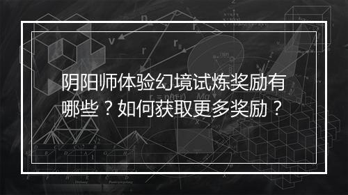 阴阳师体验幻境试炼奖励有哪些？如何获取更多奖励？