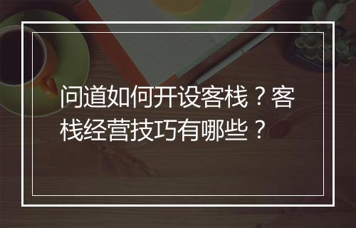 问道如何开设客栈?客栈经营技巧有哪些?