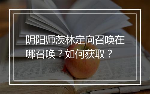 阴阳师茨林定向召唤在哪召唤？如何获取？