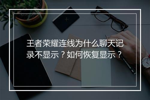 王者荣耀连线为什么聊天记录不显示？如何恢复显示？