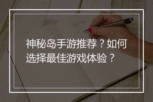神秘岛手游推荐?如何选择最佳游戏体验?