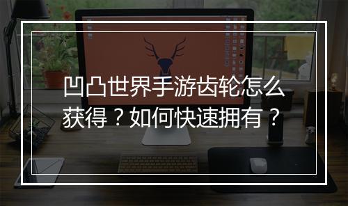凹凸世界手游齿轮怎么获得?如何快速拥有?