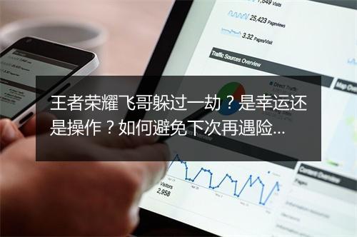 王者荣耀飞哥躲过一劫？是幸运还是操作？如何避免下次再遇险境？