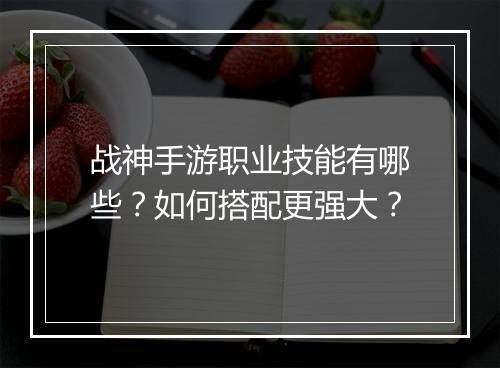 战神手游职业技能有哪些?如何搭配更强大?