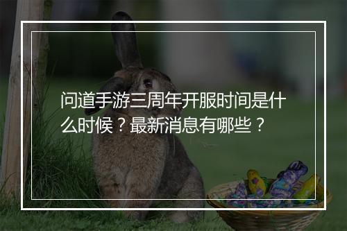 问道手游三周年开服时间是什么时候?最新消息有哪些?