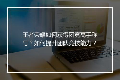 王者荣耀如何获得团竞高手称号?如何提升团队竞技能力?