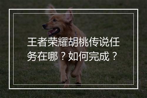 王者荣耀胡桃传说任务在哪？如何完成？