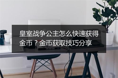 皇室战争公主怎么快速获得金币？金币获取技巧分享