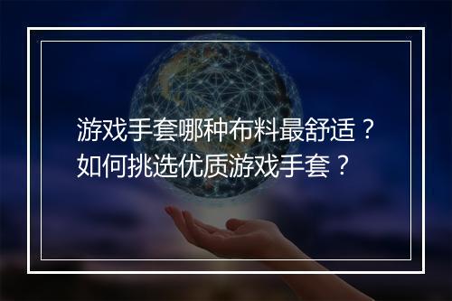 游戏手套哪种布料最舒适?如何挑选优质游戏手套?