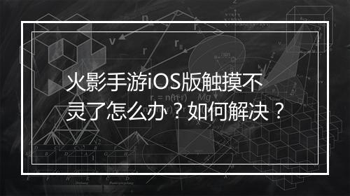 火影手游iOS版触摸不灵了怎么办?如何解决?