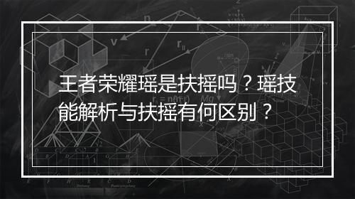 王者荣耀瑶是扶摇吗?瑶技能解析与扶摇有何区别?