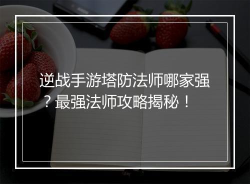 逆战手游塔防法师哪家强？最强法师攻略揭秘！