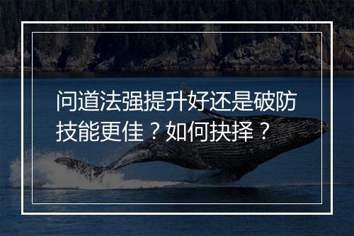 问道法强提升好还是破防技能更佳？如何抉择？