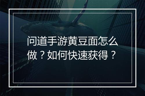 问道手游黄豆面怎么做?如何快速获得?