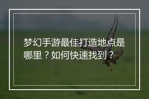 梦幻手游最佳打造地点是哪里？如何快速找到？